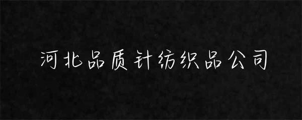 河北品质针纺织品公司 匠心织造，品质为先